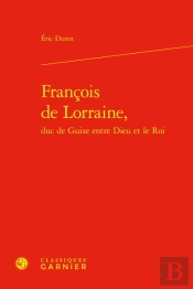 Francois De Lorraine, Duc De Guise Entre Dieu Et Le Roi