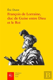 François De Lorraine, Duc De Guise Entre Dieu Et Le Roi