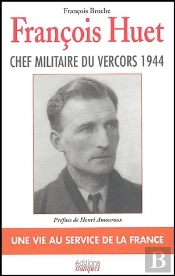 François Huet ; Chef Militaire Du Vercors ; Une Vie Au Service De La France