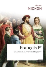 François Ier ; Les Femmes, Le Pouvoir Et La Guerre