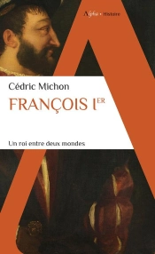 Francois Ier : Un Roi Entre Deux Mondes