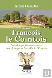 Francois Le Comtois ; Des Alpages Franco-Suisses Aux Champs De Bataille De L'Empire