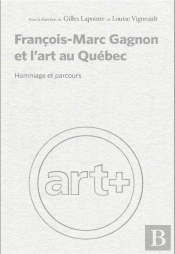 Francois-Marc Gagnon Et L'Art Au Quebec - Hommage Et Parcours