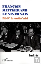 François Mitterrand Le Nivernais ; 1946-1971, La Conquête D'Un Fief