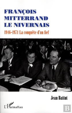 Bertrand.pt - François Mitterrand Le Nivernais ; 1946-1971, La Conquête D'Un Fief