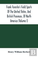 Frank Forester'S Field Sports Of The United States, And British Provinces, Of North America (Volume I)
