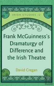 Frank Mcguinnessâ€™S Dramaturgy Of Difference And The Irish Theatre