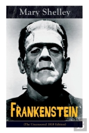 Frankenstein (The Uncensored 1818 Edition)