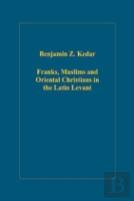 Franks, Muslims And Oriental Christians In The Latin Levant