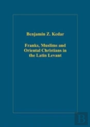 Franks, Muslims And Oriental Christians In The Latin Levant