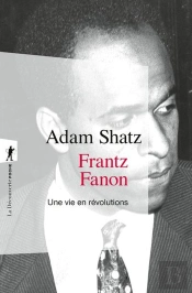 Frantz Fanon : Une Vie En Révolutions