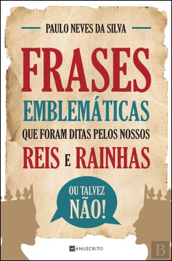 Bertrand.pt - Frases Emblemáticas que Foram Ditas pelos Nossos Reis e Rainhas