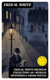 Fred M. White Premium Collection: 60+ Murder Mysteries & Crime Novels