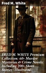 Fred M. White Premium Collection: 60+ Murder Mysteries & Crime Novels; Including 200+ Short Stories (Illustrated)