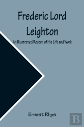 Frederic Lord Leighton An Illustrated Record Of His Life And Work