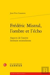 Frédéric Mistral, L'Ombre Et L'Écho ; Aspects De L'Oeuvre Littéraire Mistralienne