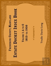 Frederick County, Maryland Estate Docket Index Book, Volume 1- A To G, 1815-Ca 1950