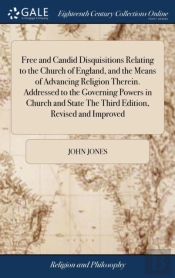 Free And Candid Disquisitions Relating To The Church Of England, And The Means Of Advancing Religion Therein. Addressed To The Governing Powers In Church And State The Third Edition, Revised And Impro