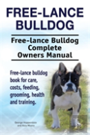 Free Lance Bulldog. Free Lance Bulldog Complete Owners Manual. Free Lance Bulldog Book For Care, Costs, Feeding, Grooming, Health And Training.