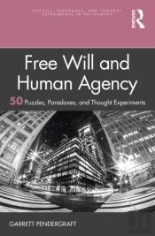 Free Will And Human Agency: 50 Puzzles, Paradoxes, And Thought Experiments