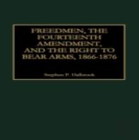 Freedmen, The Fourteenth Amendment, And The Right To Bear Arms, 1866-1876