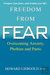 Freedom From Fear: Overcoming Anxiety, Phobias And Panic