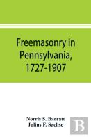 Freemasonry In Pennsylvania, 1727-1907, As Shown By The Records Of Lodge No. 2, F. And A. M. Of Philadelphia From The Year A.L. 5757, A.D. 1757