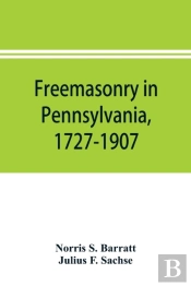 Freemasonry In Pennsylvania, 1727-1907, As Shown By The Records Of Lodge No. 2, F. And A. M. Of Philadelphia From The Year A.L. 5757, A.D. 1757