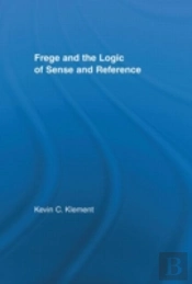 Frege And The Logic Of Sense And Reference