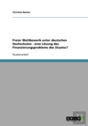 Freier Wettbewerb Unter Deutschen Hochschulen - Eine Losung Des Finanzierungsproblems Des Staates?