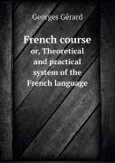 French Course Or, Theoretical And Practical System Of The French Language