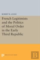 French Legitimists And The Politics Of Moral Order In The Early Third Republic