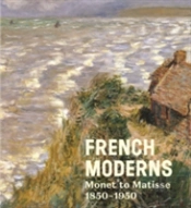 French Moderns: Monet To Matisse 1850-1950