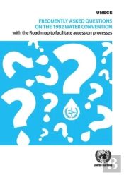 Frequently Asked Questions On The 1992 Water Convention With The Road Map To Facilitate Accession Processes