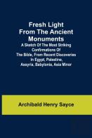 Fresh Light From The Ancient Monuments; A Sketch Of The Most Striking Confirmations Of The Bible, From Recent Discoveries In Egypt, Palestine, Assyria, Babylonia, Asia Minor