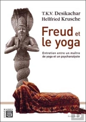 Freud Et Le Yoga ; Entretien Entre Un Maître De Yoga Et Un Psychanalyste