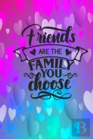 Friends Are The Family You Choose