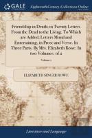 Friendship In Death; In Twenty Letters From The Dead To The Living. To Which Are Added, Letters Moral And Entertaining, In Prose And Verse. In Three Parts. By Mrs. Elizabeth Rowe. In Two Volumes. Of 2
