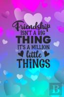 Friendship Isn'T A Big Thing It'S A Million Little Things
