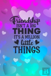 Friendship Isn'T A Big Thing It'S A Million Little Things
