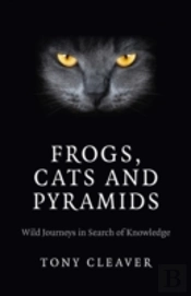 Frogs, Cats And Pyramids - Wild Journeys In Search Of Knowledge