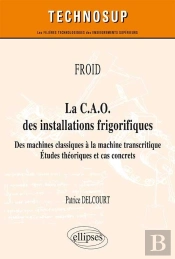 Froid - La C.A.O. Des Installations Frigorifiques - Des Machines Classiques À La Machine Transcritique - Études Théoriques Et Cas Concrets (Niveau A)