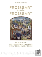 Froissart Après Froissart : La Réception Des Chroniques En France Du Xve Siècle Au Xixe Siècle