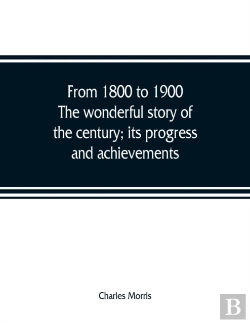 Bertrand.pt - From 1800 To 1900. The Wonderful Story Of The Century; Its Progress And Achievements