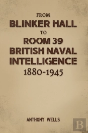 From Blinker Hall To Room 39: British Naval Intelligence 1880-1945