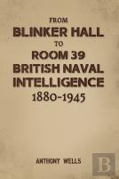 From Blinker Hall To Room 39: British Naval Intelligence 1880-1945