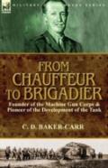 From Chauffeur To Brigadier-Founder Of The Machine Gun Corps & Pioneer Of The Development Of The Tank