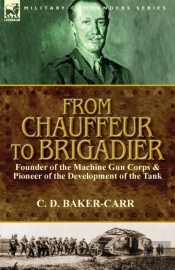 From Chauffeur To Brigadier-Founder Of The Machine Gun Corps & Pioneer Of The Development Of The Tank
