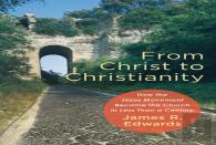From Christ To Christianity Â€“ How The Jesus Movement Became The Church In Less Than A Century