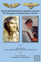 From Cropduster To Airline Captain The Biography Of Captain Leroy H. Brown
